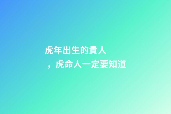 虎年出生的貴人，虎命人一定要知道